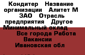 Кондитер › Название организации ­ Алитет-М, ЗАО › Отрасль предприятия ­ Другое › Минимальный оклад ­ 35 000 - Все города Работа » Вакансии   . Ивановская обл.